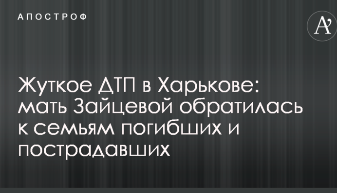 Жуткое ДТП в Харькове: мать Зайцевой обратилась к семьям погибших и пострадавших