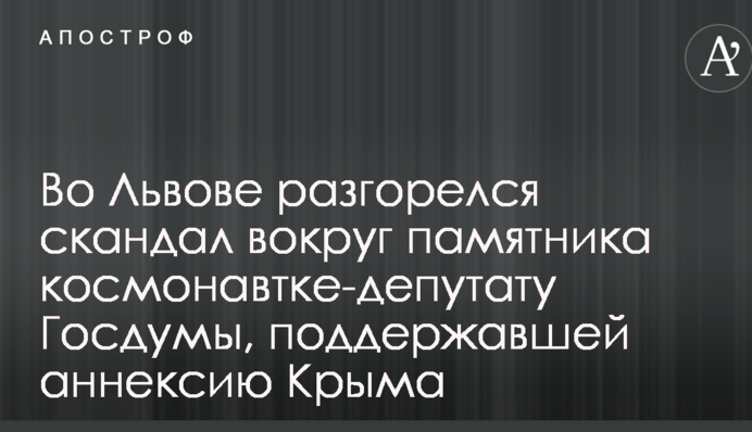 У Львові розгорівся скандал навколо пам'ятника космонавтці-депутату Держдуми, що підтримала анексію Криму