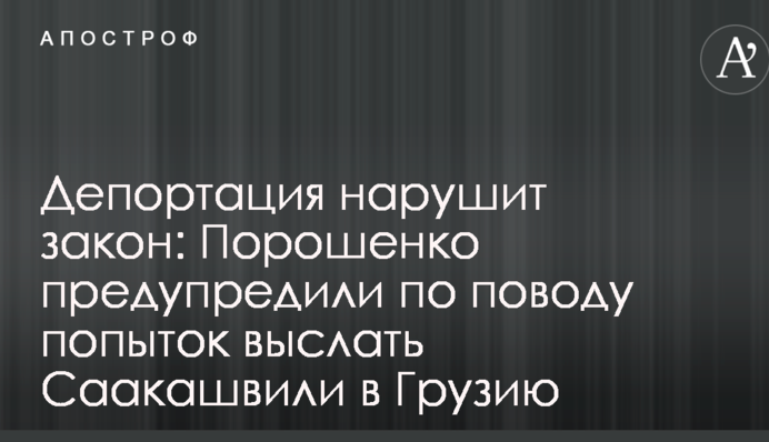 Депортация нарушит закон: Порошенко предупредили по поводу попыток выслать Саакашвили в Грузию