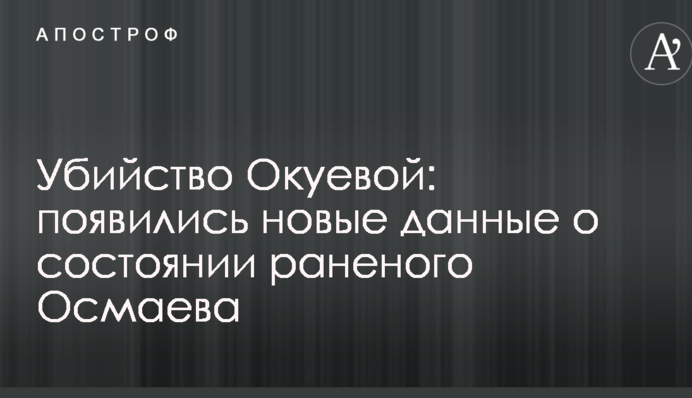 Убийство Окуевой: появились новые данные о состоянии раненого Осмаева