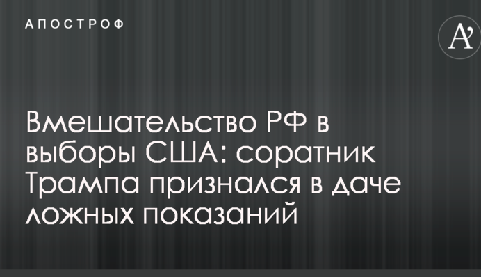 Вмешательство РФ в выборы США: соратник Трампа признался в даче ложных показаний