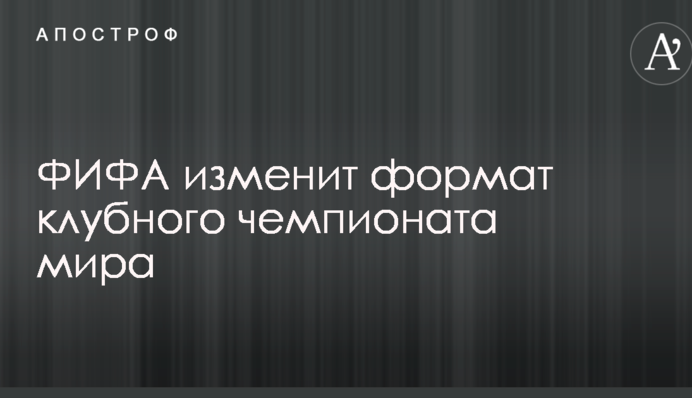 ФИФА изменит формат клубного чемпионата мира