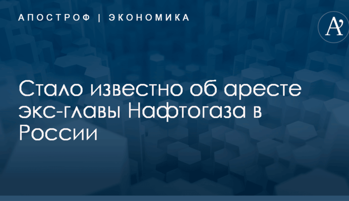 Стало известно об аресте экс-главы Нафтогаза в России