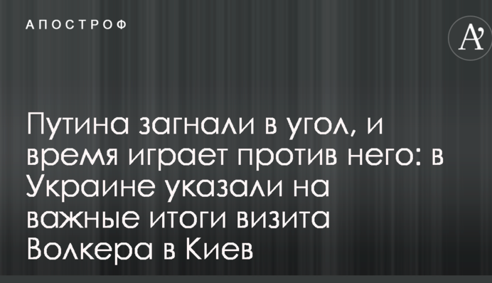 Путина загнали в угол, и время играет против него: в Украине указали на важные итоги визита Волкера в Киев