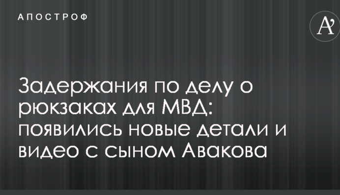 Затримання у справі про рюкзаки для МВС: з'явилися нові деталі та відео з сином Авакова
