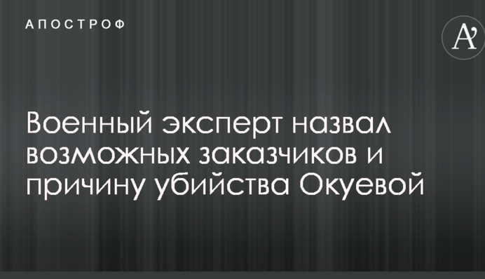 Военный эксперт назвал возможных заказчиков и причину убийства Окуевой