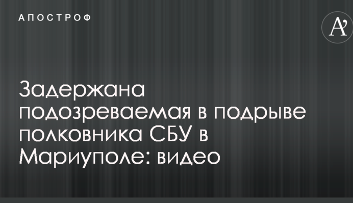 Затримано підозрювану в підриві полковника СБУ в Маріуполі: відео