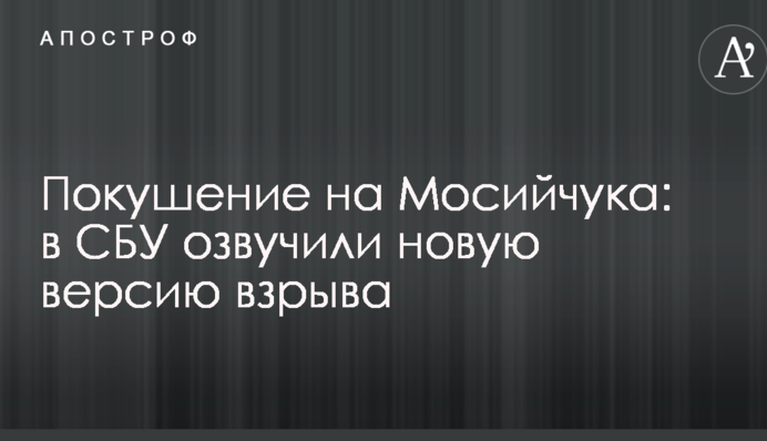 Покушение на Мосийчука: в СБУ озвучили новую версию взрыва
