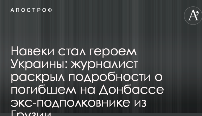 Навеки стал героем Украины: журналист раскрыл подробности о погибшем на Донбассе экс-подполковнике из Грузии