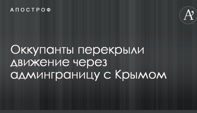 Окупанти перекрили рух через адмінкордон з Кримом