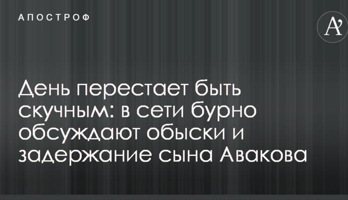 День перестає бути нудним: у мережі бурхливо обговорюють обшуки і затримання сина Авакова