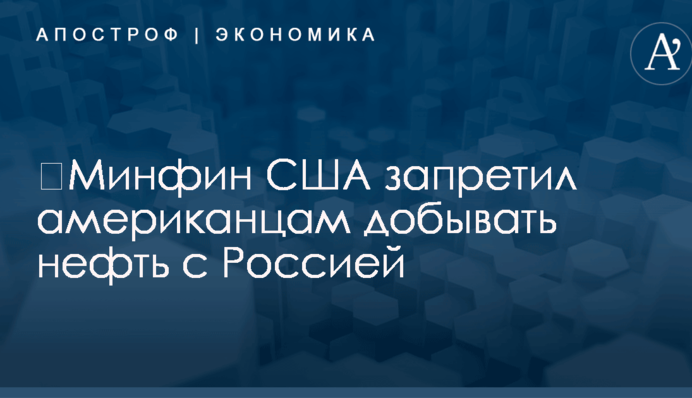​Минфин США запретил американцам добывать нефть с Россией