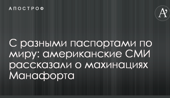 З різними паспортами по світу: американські ЗМІ розповіли про махінації Манафорта