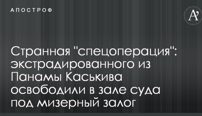 Странная "спецоперация": экстрадированного из Панамы Каськива освободили в зале суда под мизерный залог