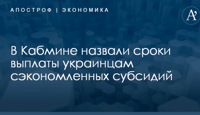 В Кабмине назвали сроки выплаты украинцам сэкономленных субсидий