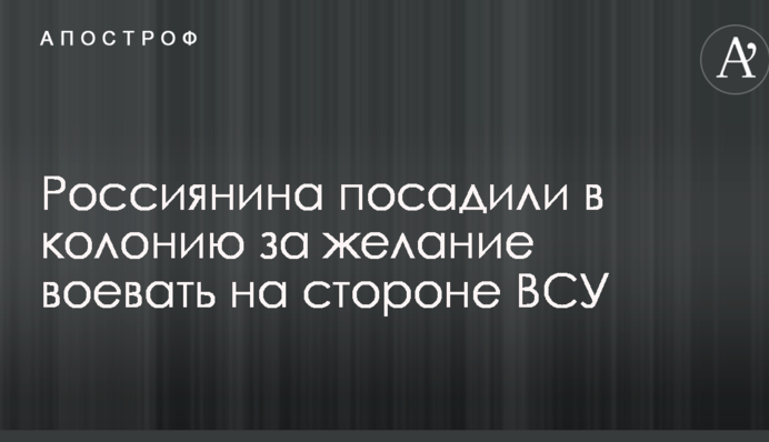 Росіянина посадили в колонію за бажання воювати на стороні ЗСУ