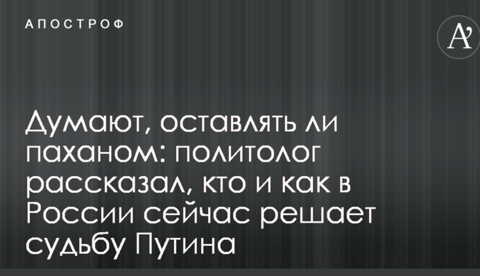 Думают, оставлять ли паханом: политолог рассказал, кто и как в России сейчас решает судьбу Путина
