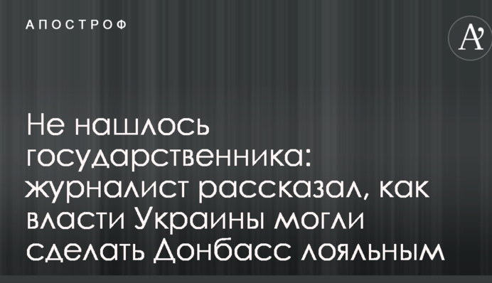 Не знайшлося державника: журналіст розповів, як влада України могла зробити Донбас лояльним