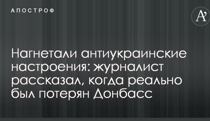 Нагнітали антиукраїнські настрої: журналіст розповів, коли реально був втрачений Донбас