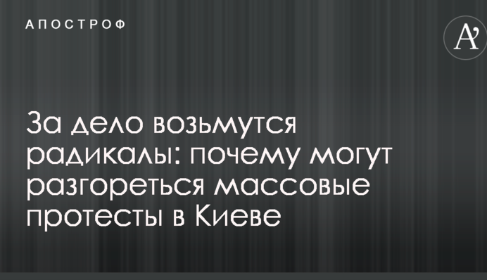 За дело возьмутся радикалы: названы причины, почему могут разгореться массовые протесты в Киеве