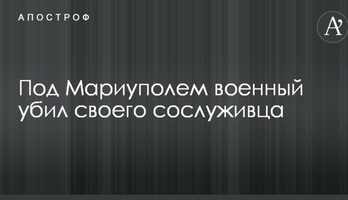 Під Маріуполем військовий вбив свого товариша по службі