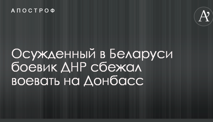 Осужденный в Беларуси боевик ДНР сбежал воевать на Донбасс