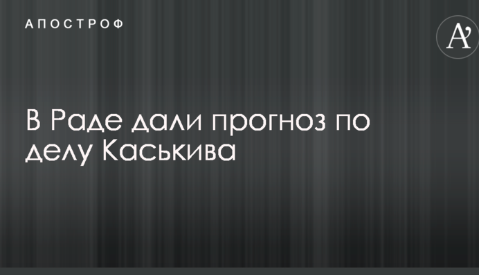 Чем закончится дело Каськива: в Раде дали прогноз