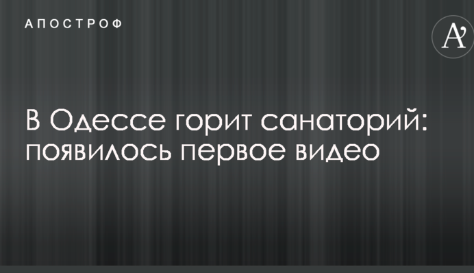 В Одесі горить санаторій: з'явилося перше відео