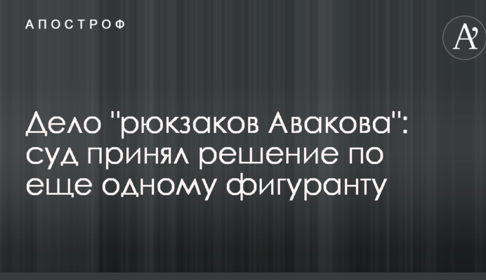 Дело "рюкзаков Авакова": суд принял решение по еще одному фигуранту