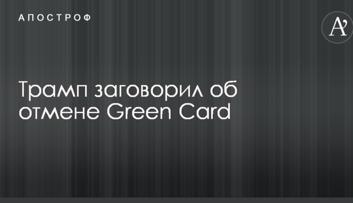 Трамп заговорив про скасування Green Card