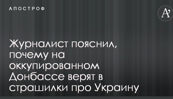 Журналіст пояснив, чому на окупованому Донбасі вірять в страшилки про Україну