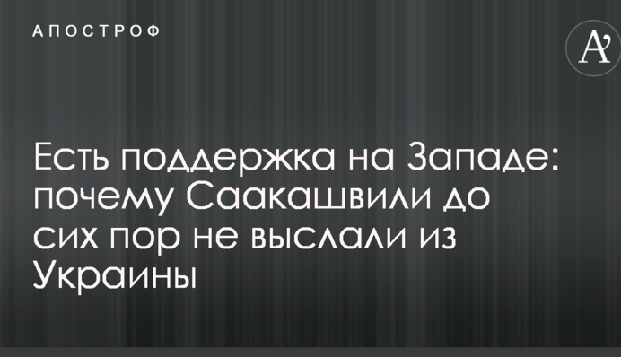 Есть поддержка на Западе: названа причина, почему Саакашвили до сих пор не выслали из Украины