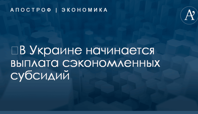 ​В Украине начинается выплата сэкономленных субсидий