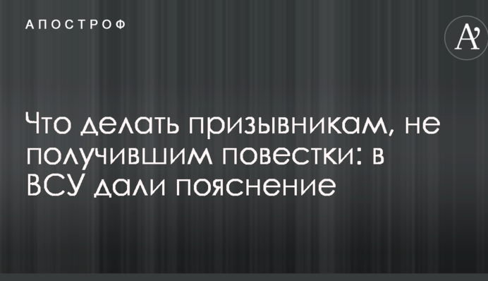 Що робити призовникам, які не отримали повістки: в ЗСУ дали пояснення