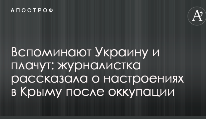 Вспоминают Украину и плачут: журналистка рассказала о настроениях в Крыму после оккупации