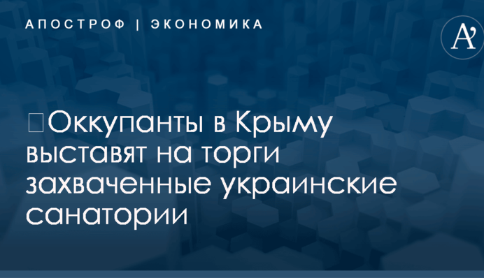 ​Оккупанты в Крыму выставят на торги захваченные украинские санатории