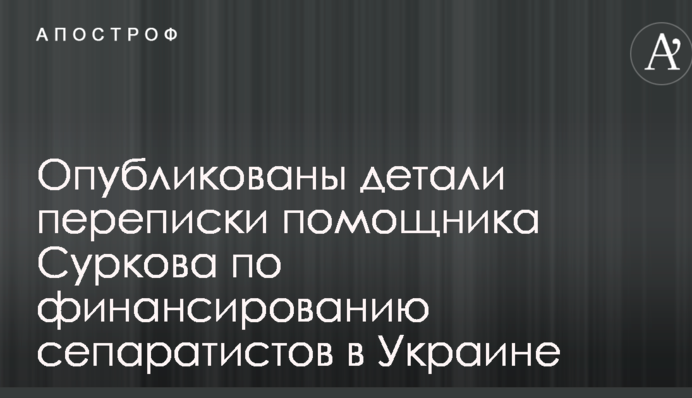 Опубліковано деталі листування помічника Суркова по фінансуванню сепаратистів в Україні