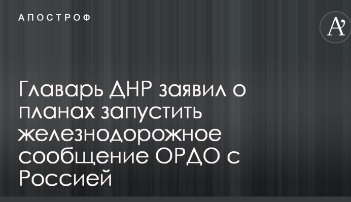 Главарь ДНР заявил о планах запустить железнодорожное сообщение ОРДО с Россией