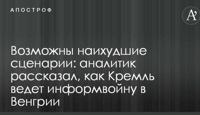 Возможны наихудшие сценарии: аналитик рассказал, как Кремль ведет информвойну в Венгрии