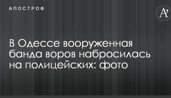 В Одесі озброєна банда злодіїв накинулася на поліцейських: фото