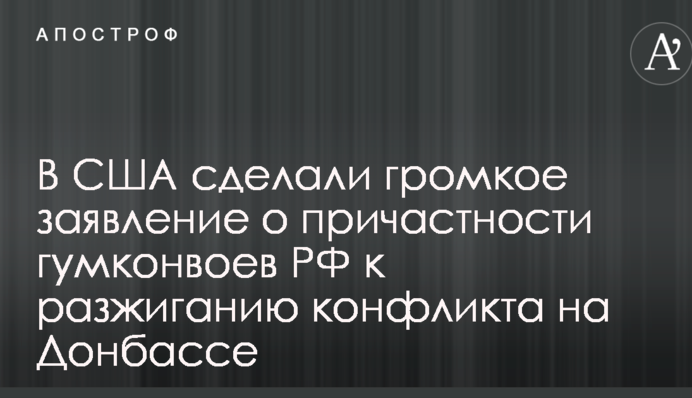 В США сделали громкое заявление о причастности гумконвоев РФ к разжиганию конфликта на Донбассе
