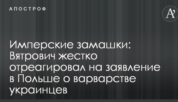 Имперские замашки: Вятрович жестко отреагировал на заявление в Польше о варварстве украинцев