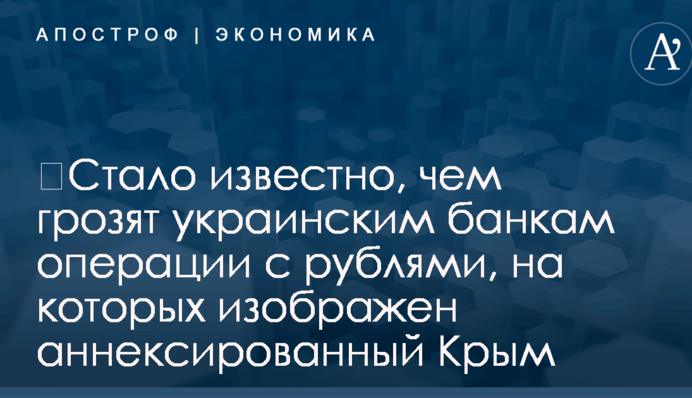 ​Стало известно, чем грозят украинским банкам операции с рублями, на которых изображен аннексированный Крым