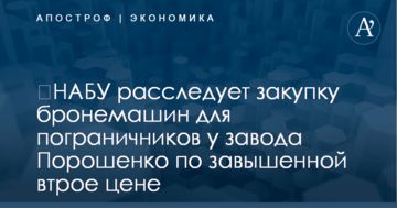 ​НАБУ расследует закупку бронемашин для пограничников у завода Порошенко по завышенной втрое цене