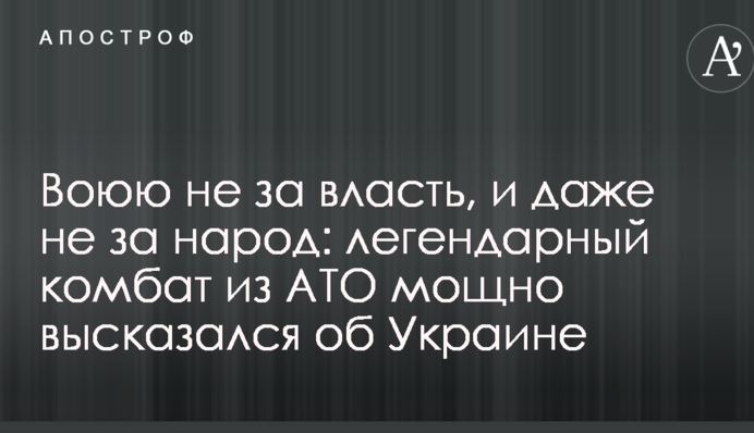 Воюю не за владу, і навіть не за народ: легендарний комбат з АТО яскраво висловився про Україну