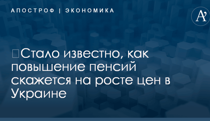 ​Стало известно, как повышение пенсий скажется на росте цен в Украине