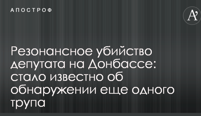 Резонансне вбивство депутата на Донбасі: стало відомо про виявлення ще одного трупа
