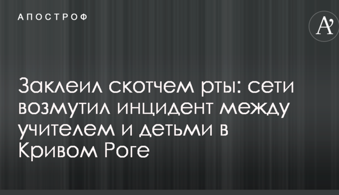 Заклеїв скотчем роти: мережі обурив інцидент між учителем і дітьми в Кривому Розі