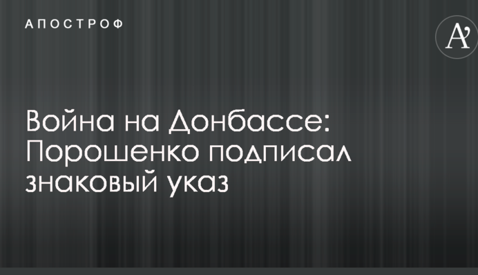 Война на Донбассе: Порошенко подписал знаковый указ