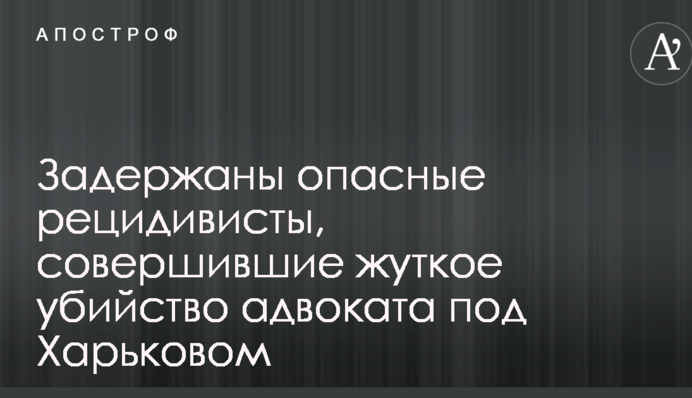 Задержаны опасные рецидивисты, совершившие жуткое убийство адвоката под Харьковом: фото и видео